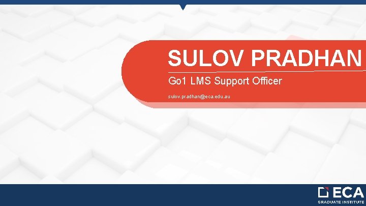 SULOV PRADHAN Go 1 LMS Support Officer sulov. pradhan@eca. edu. au 
