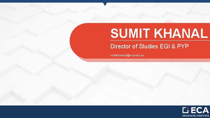 SUMIT KHANAL Director of Studies EGI & PYP sumit. khanal@eca. edu. au 