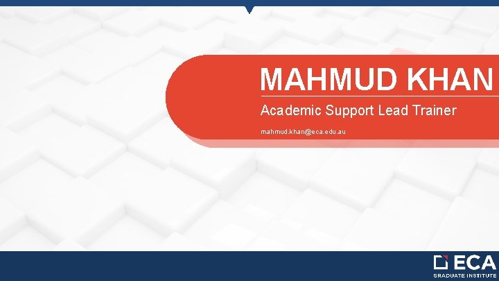 MAHMUD KHAN Academic Support Lead Trainer mahmud. khan@eca. edu. au 