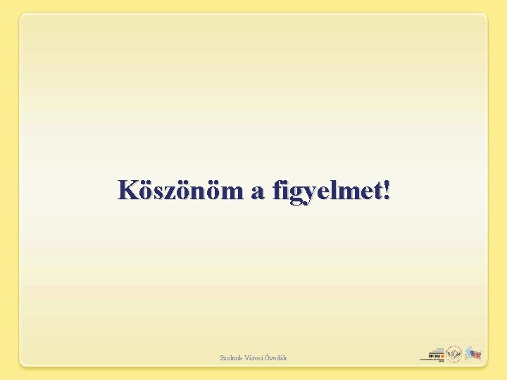 Köszönöm a figyelmet! Szolnok Városi Óvodák 