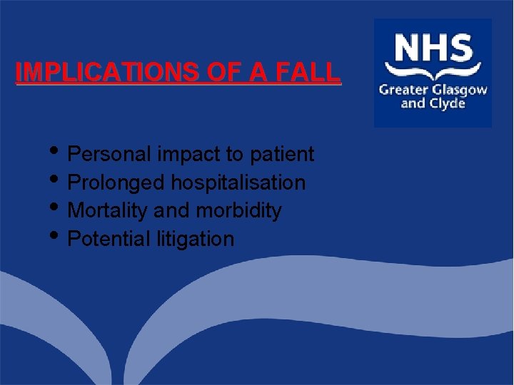 IMPLICATIONS OF A FALL • Personal impact to patient • Prolonged hospitalisation • Mortality