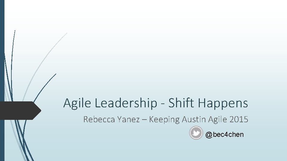 Agile Leadership - Shift Happens Rebecca Yanez – Keeping Austin Agile 2015 @bec 4