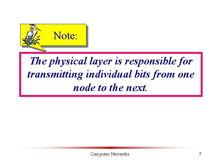 Note: The physical layer is responsible for transmitting individual bits from one node to