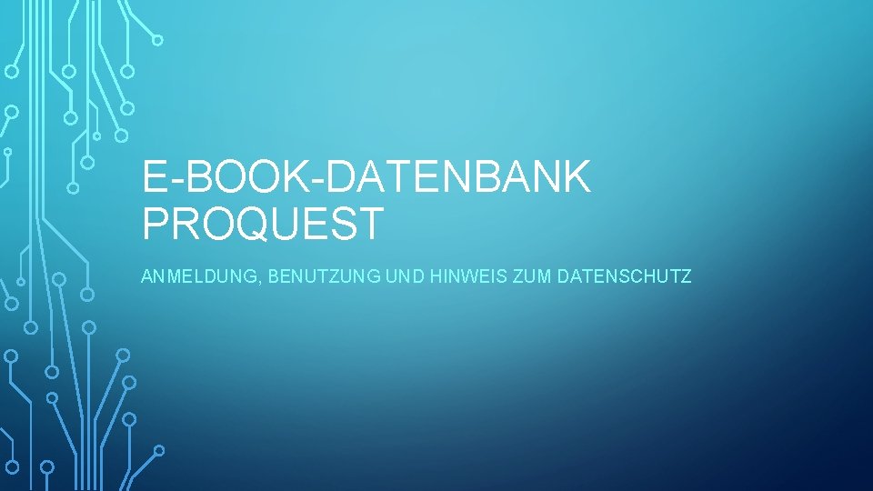E-BOOK-DATENBANK PROQUEST ANMELDUNG, BENUTZUNG UND HINWEIS ZUM DATENSCHUTZ 