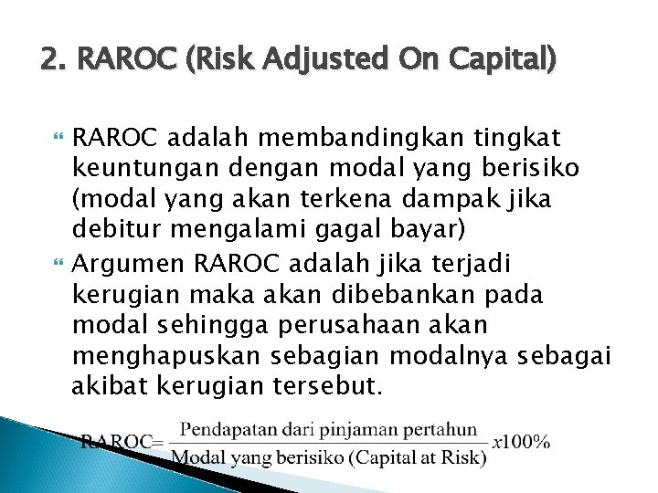 2. RAROC (Risk Adjusted On Capital) RAROC adalah membandingkan tingkat keuntungan dengan modal yang