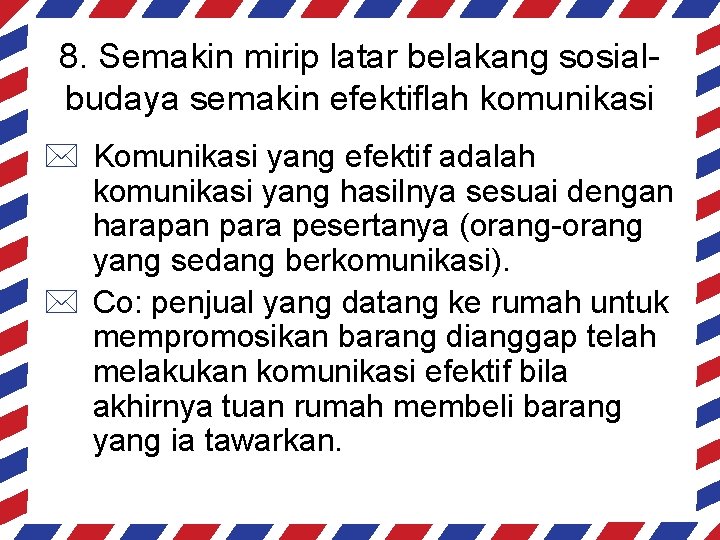 8. Semakin mirip latar belakang sosialbudaya semakin efektiflah komunikasi * Komunikasi yang efektif adalah