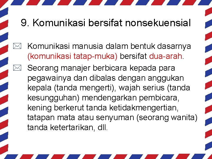 9. Komunikasi bersifat nonsekuensial * Komunikasi manusia dalam bentuk dasarnya (komunikasi tatap-muka) bersifat dua-arah.