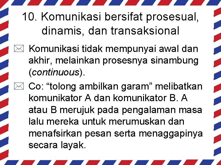 10. Komunikasi bersifat prosesual, dinamis, dan transaksional * Komunikasi tidak mempunyai awal dan akhir,