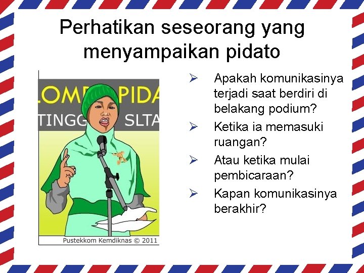 Perhatikan seseorang yang menyampaikan pidato Ø Ø Apakah komunikasinya terjadi saat berdiri di belakang