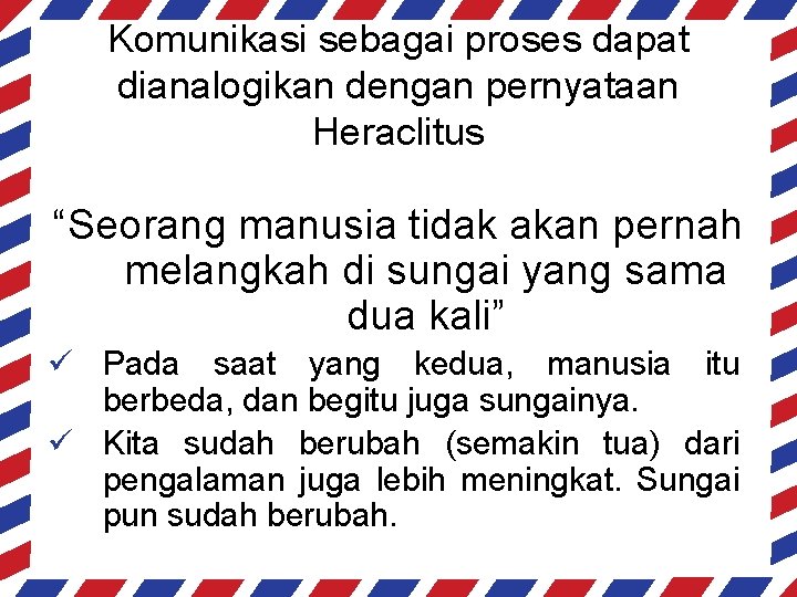 Komunikasi sebagai proses dapat dianalogikan dengan pernyataan Heraclitus “Seorang manusia tidak akan pernah melangkah