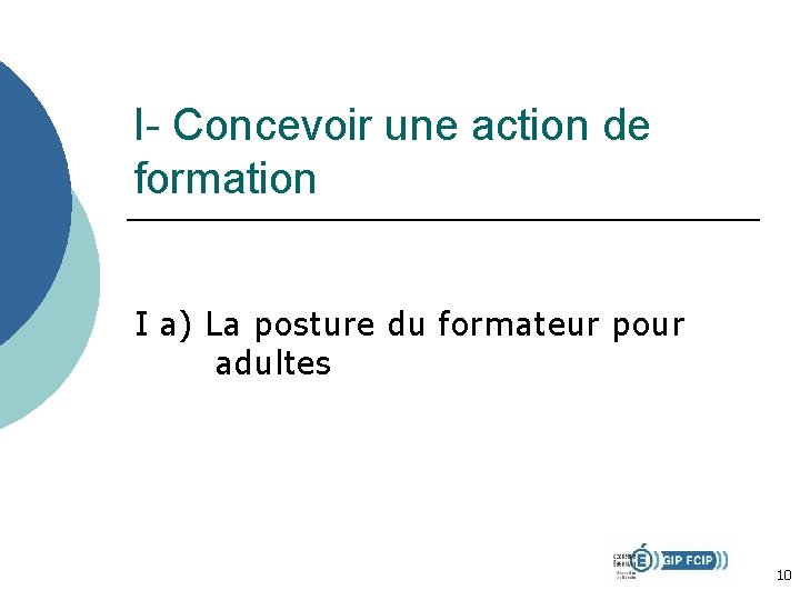 I- Concevoir une action de formation I a) La posture du formateur pour adultes I- Concevoir une action de formation I a) La posture du formateur pour adultes