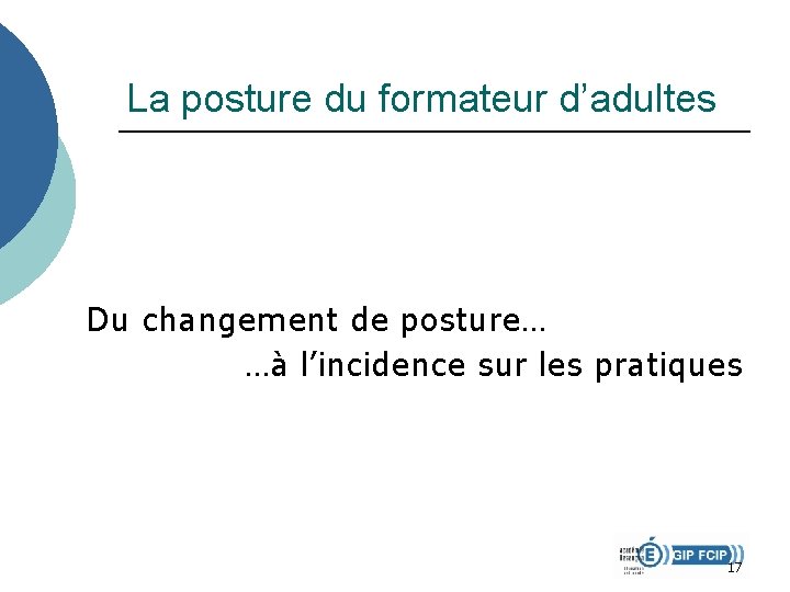 La posture du formateur d’adultes Du changement de posture… …à l’incidence sur les pratiques La posture du formateur d’adultes Du changement de posture… …à l’incidence sur les pratiques