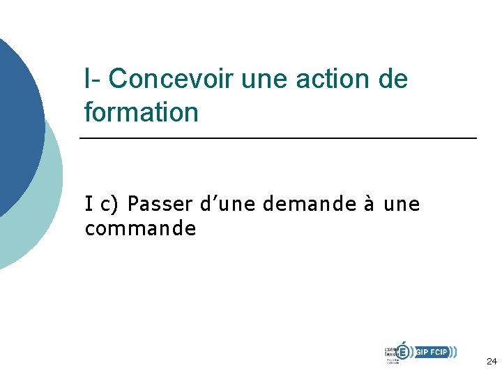 I- Concevoir une action de formation I c) Passer d’une demande à une commande I- Concevoir une action de formation I c) Passer d’une demande à une commande