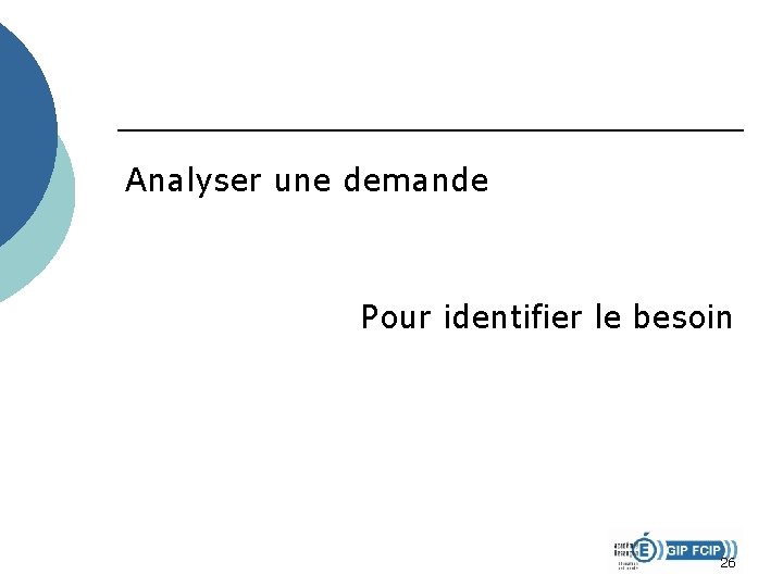 Analyser une demande Pour identifier le besoin 26 Analyser une demande Pour identifier le besoin 26
