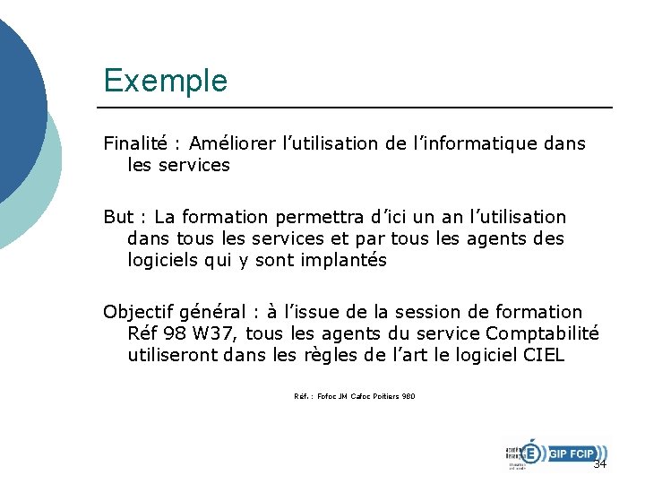 Exemple Finalité : Améliorer l’utilisation de l’informatique dans les services But : La formation Exemple Finalité : Améliorer l’utilisation de l’informatique dans les services But : La formation