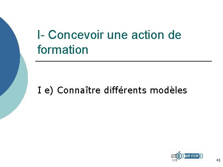 I- Concevoir une action de formation I e) Connaître différents modèles 41 I- Concevoir une action de formation I e) Connaître différents modèles 41
