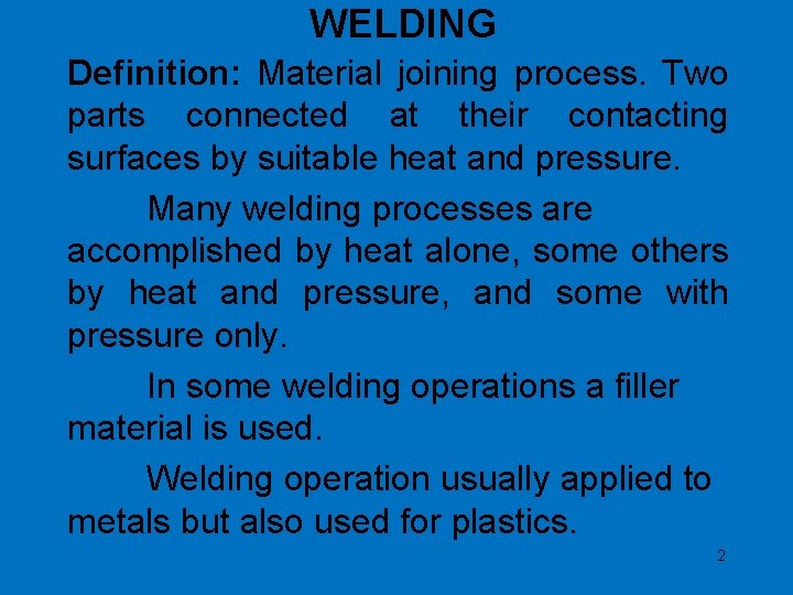 WELDING Definition: Material joining process. Two parts connected at their contacting surfaces by suitable