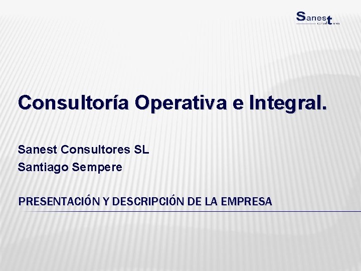 Consultoría Operativa e Integral. Sanest Consultores SL Santiago Sempere PRESENTACIÓN Y DESCRIPCIÓN DE LA