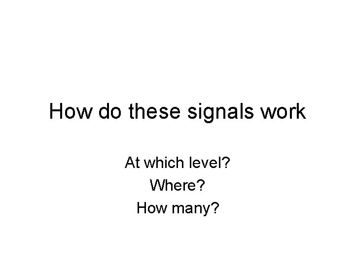 How do these signals work At which level? Where? How many? 