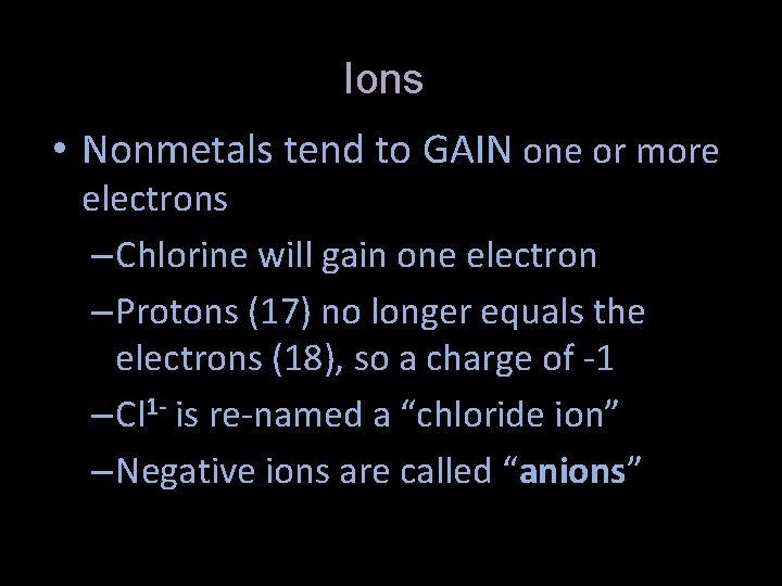 Ions • Nonmetals tend to GAIN one or more electrons – Chlorine will gain