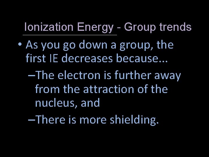 Ionization Energy - Group trends • As you go down a group, the first
