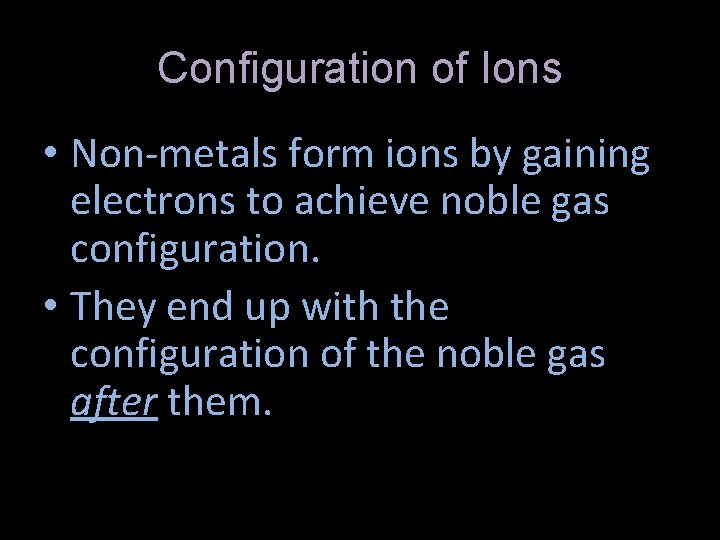 Configuration of Ions • Non-metals form ions by gaining electrons to achieve noble gas