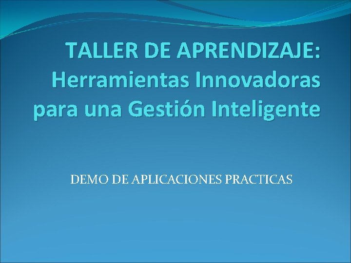 TALLER DE APRENDIZAJE: Herramientas Innovadoras para una Gestión Inteligente DEMO DE APLICACIONES PRACTICAS 