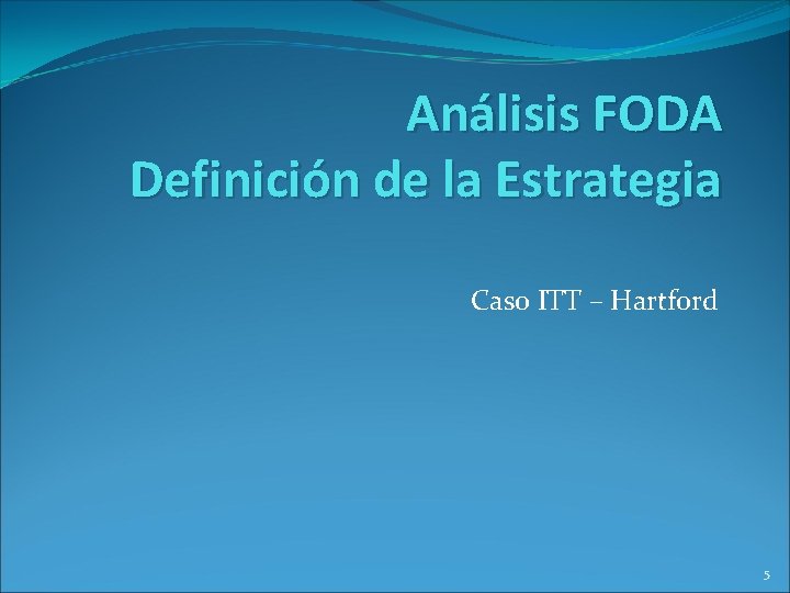 Análisis FODA Definición de la Estrategia Caso ITT – Hartford 5 