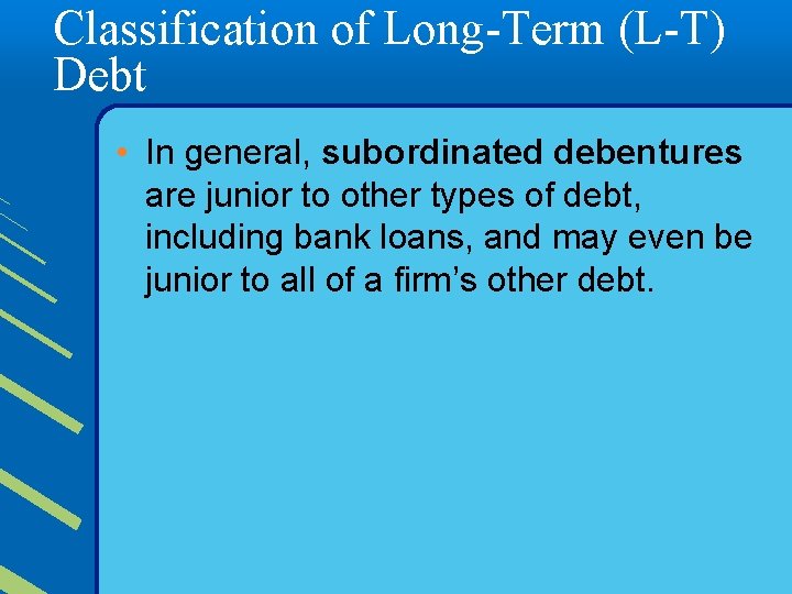 Classification of Long-Term (L-T) Debt • In general, subordinated debentures are junior to other