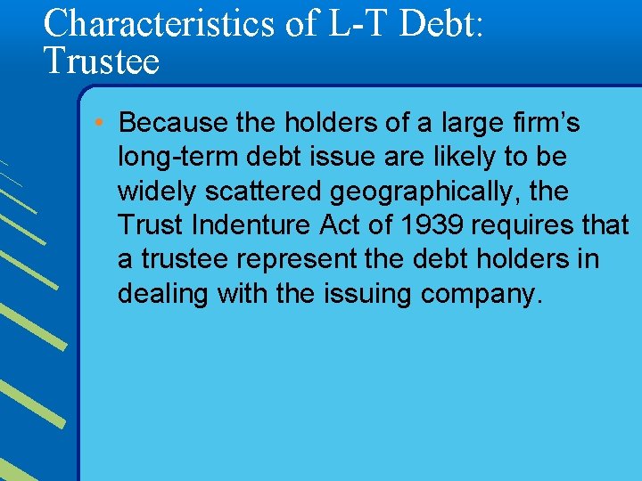 Characteristics of L-T Debt: Trustee • Because the holders of a large firm’s long-term