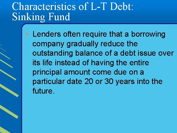 Characteristics of L-T Debt: Sinking Fund • Lenders often require that a borrowing company