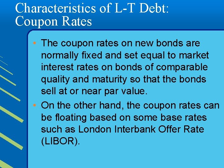 Characteristics of L-T Debt: Coupon Rates • The coupon rates on new bonds are