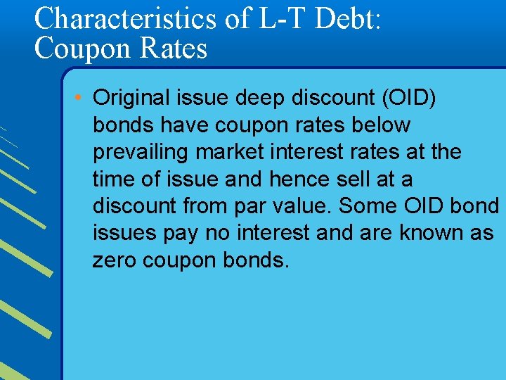 Characteristics of L-T Debt: Coupon Rates • Original issue deep discount (OID) bonds have