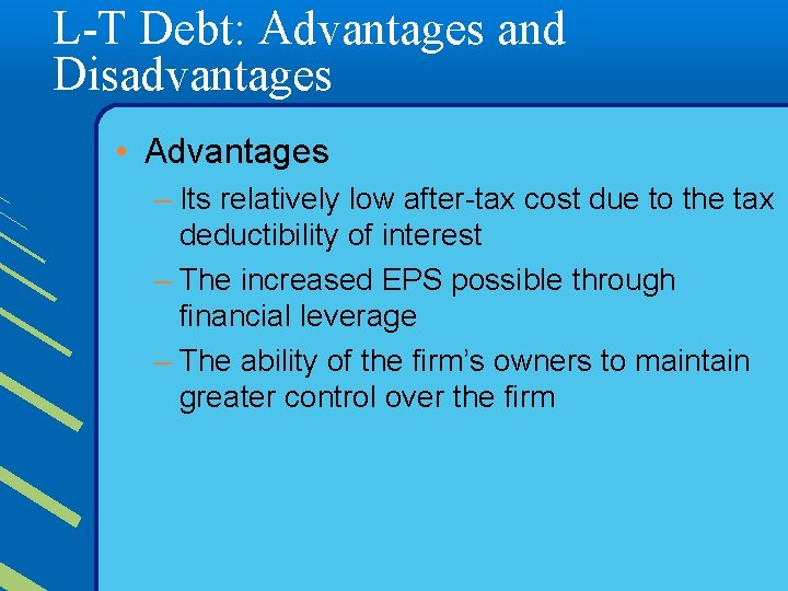 L-T Debt: Advantages and Disadvantages • Advantages – Its relatively low after-tax cost due