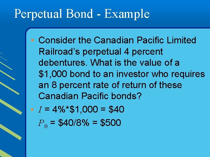 Perpetual Bond - Example • Consider the Canadian Pacific Limited Railroad’s perpetual 4 percent