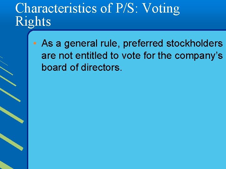 Characteristics of P/S: Voting Rights • As a general rule, preferred stockholders are not