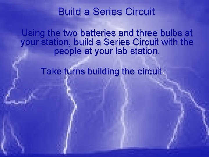 Build a Series Circuit Using the two batteries and three bulbs at your station,