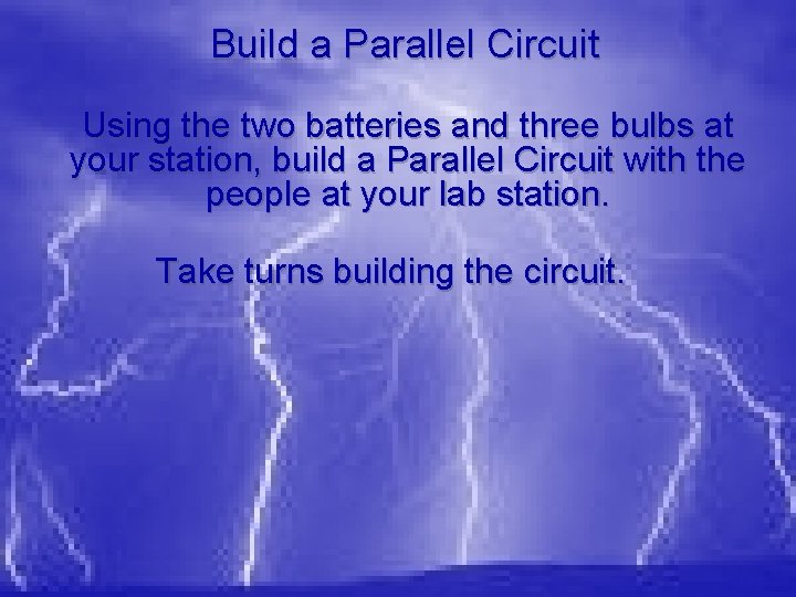 Build a Parallel Circuit Using the two batteries and three bulbs at your station,