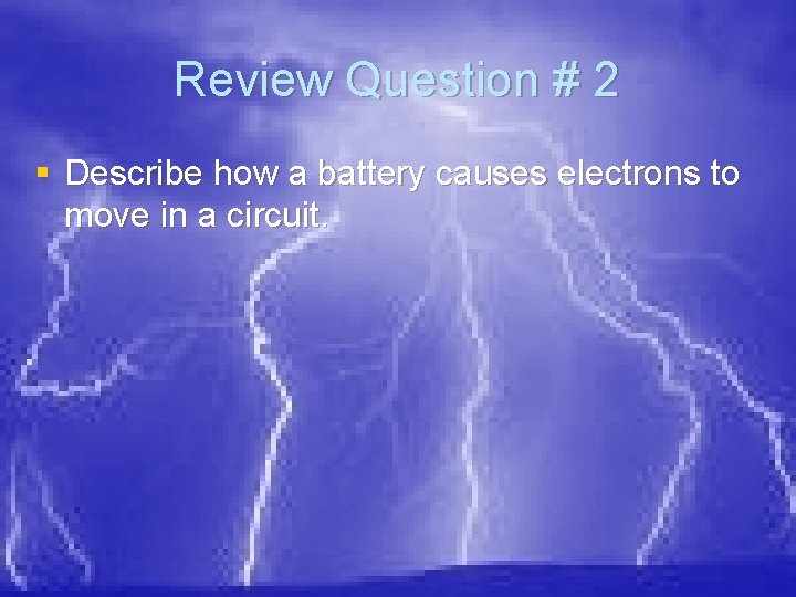 Review Question # 2 § Describe how a battery causes electrons to move in