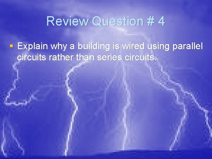 Review Question # 4 § Explain why a building is wired using parallel circuits