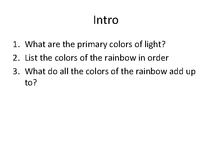 Intro 1. What are the primary colors of light? 2. List the colors of Intro 1. What are the primary colors of light? 2. List the colors of