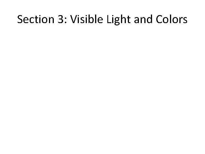 Section 3: Visible Light and Colors Section 3: Visible Light and Colors