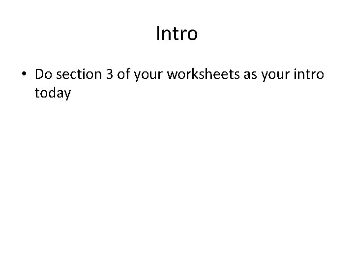 Intro • Do section 3 of your worksheets as your intro today Intro • Do section 3 of your worksheets as your intro today