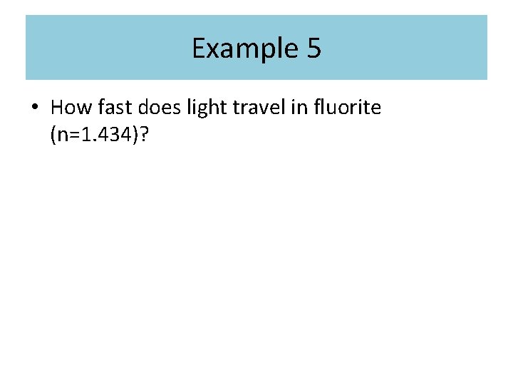 Example 5 • How fast does light travel in fluorite (n=1. 434)? Example 5 • How fast does light travel in fluorite (n=1. 434)?