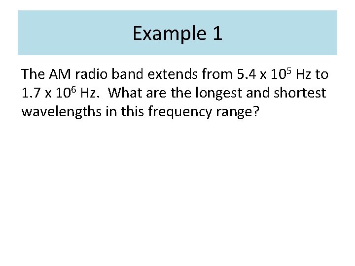 Example 1 The AM radio band extends from 5. 4 x 105 Hz to Example 1 The AM radio band extends from 5. 4 x 105 Hz to