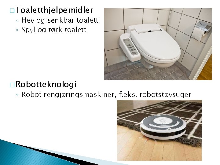 � Toaletthjelpemidler ◦ Hev og senkbar toalett ◦ Spyl og tørk toalett � Robotteknologi