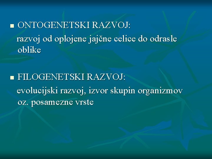 n n ONTOGENETSKI RAZVOJ: razvoj od oplojene jajčne celice do odrasle oblike FILOGENETSKI RAZVOJ: