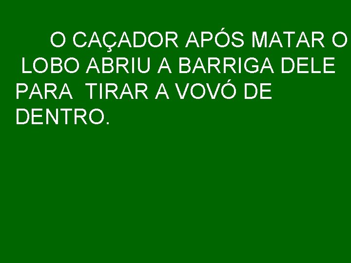 O CAÇADOR APÓS MATAR O LOBO ABRIU A BARRIGA DELE PARA TIRAR A VOVÓ