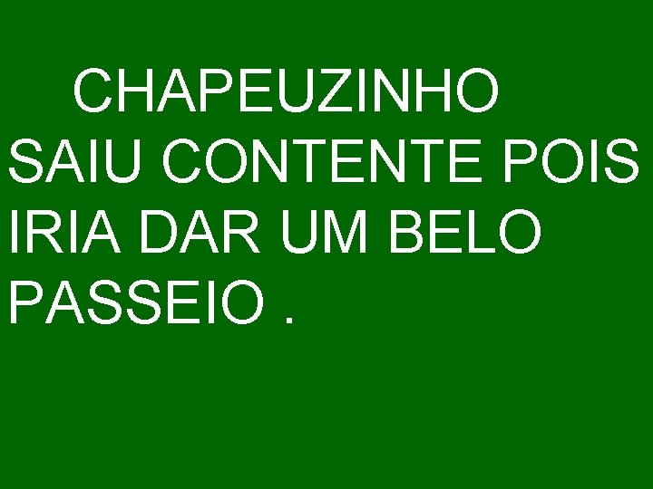 CHAPEUZINHO SAIU CONTENTE POIS IRIA DAR UM BELO PASSEIO. 