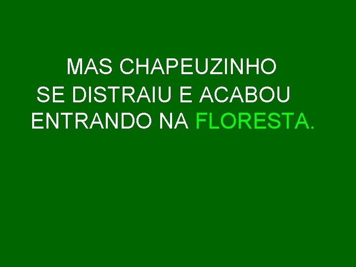 MAS CHAPEUZINHO SE DISTRAIU E ACABOU ENTRANDO NA FLORESTA. 